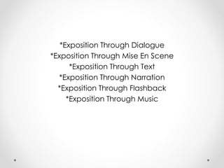 *Exposition Through Dialogue
*Exposition Through Mise En Scene
*Exposition Through Text
*Exposition Through Narration
*Exposition Through Flashback
*Exposition Through Music
 