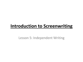 Introduction to Screenwriting
Lesson 5: Independent Writing
 