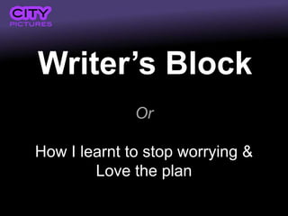 Writer’s Block
              Or

How I learnt to stop worrying &
        Love the plan
 