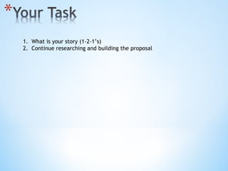 What is your story (1-2-1’s) Continue researching and building the proposal 