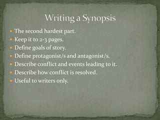  The second hardest part.
 Keep it to 2-3 pages.
 Define goals of story.
 Define protagonist/s and antagonist/s.
 Describe conflict and events leading to it.
 Describe how conflict is resolved.
 Useful to writers only.
 
