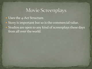  Uses the 4-Act Structure.
 Story is important but so is the commercial value.
 Studios are open to any kind of screenplays these days
from all over the world.
 