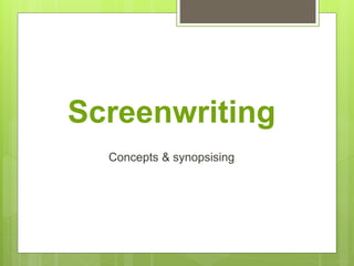 Screenwriting
Concepts & synopsising
 