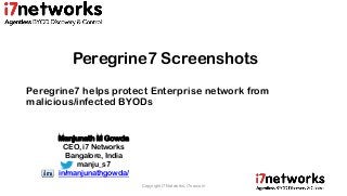 Peregrine7 Screenshots
Peregrine7 helps protect Enterprise network from
malicious/infected BYODs
Copyright i7 Networks, i7nw.com
Manjunath M Gowda
CEO, i7 Networks
Bangalore, India
manju_s7
in/manjunathgowda/
 