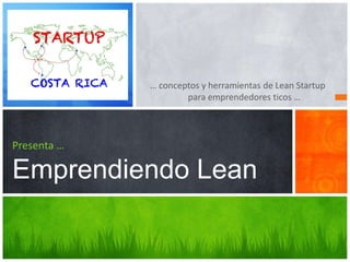 … conceptos y herramientas de Lean Startup
                     para emprendedores ticos …




Presenta …

Emprendiendo Lean
 