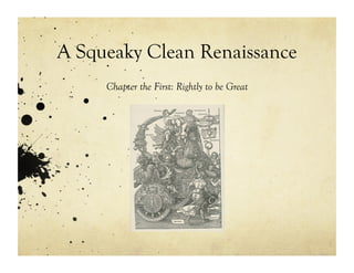 A Squeaky Clean Renaissance
     Chapter the First: Rightly to be Great
 