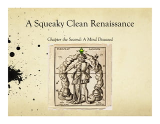 A Squeaky Clean Renaissance
     Chapter the Second: A Mind Diseased
 