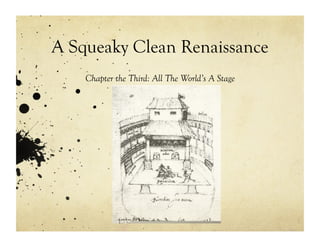 A Squeaky Clean Renaissance
    Chapter the Third: All The World’s A Stage
 