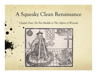 A Squeaky Clean Renaissance
 Chapter Four: Do Not Meddle in The Affairs of Wizards
 