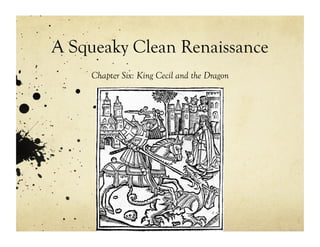A Squeaky Clean Renaissance
    Chapter Six: King Cecil and the Dragon
 