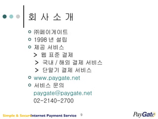 ㈜페이게이트 1998 년 설립 제공 서비스 >   웹 표준 결제 >   국내 / 해외 결제 서비스 >   단말기 결제 서비스 www.paygate.net 서비스 문의 [email_address] 02-2140-2700 회 사 소 개 