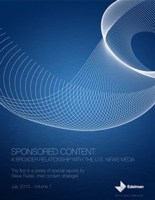‣
SPONSORED CONTENT:
A BROADER RELATIONSHIP WITH THE U.S. NEWS MEDIA
The first in a series of special reports by
Steve Rubel, chief content strategist
July 2013 - Volume 1
©2013 Daniel J. Edelman, Inc.
 