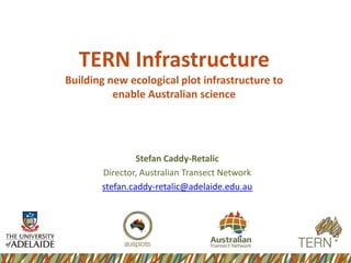 TERN Infrastructure
Building new ecological plot infrastructure to
enable Australian science

Stefan Caddy-Retalic
Director, Australian Transect Network
stefan.caddy-retalic@adelaide.edu.au

 
