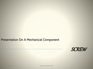 SCREW
Presentation On A Mechanical Component
12/28/2015 1SCREW DESCRIPTION
 