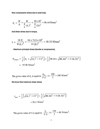 1
3
N
o
wc
o
mp
r
e
s
s
i
v
e
s
t
r
e
s
s
d
u
e
t
oa
x
i
a
l
l
o
a
d
,
A
n
ds
h
e
a
r
s
t
r
e
s
s
d
u
e
t
ot
o
r
q
u
e
,
Ma
x
i
mu
mp
r
i
n
c
i
p
a
l
s
t
r
e
s
s
(
t
e
n
s
i
l
e
o
r
c
o
mp
r
e
s
s
i
v
e
)
,
We
k
n
o
wt
h
a
t
ma
x
i
mu
ms
h
e
a
r
s
t
r
e
s
s
 