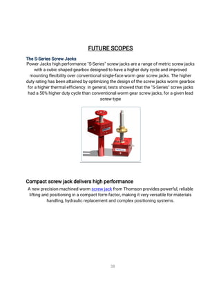 3
8
F
U
T
U
R
ES
C
O
P
E
S
T
h
e
S
-
S
e
r
i
e
s
S
c
r
e
wJ
a
c
k
s
P
o
w
e
r
J
a
c
k
s
h
i
g
hp
e
r
f
o
r
ma
n
c
e
"
S
-
S
e
r
i
e
s
"
s
c
r
e
wj
a
c
k
s
a
r
e
a
r
a
n
g
e
o
f
me
t
r
i
c
s
c
r
e
wj
a
c
k
s
w
i
t
h
a
c
u
b
i
c
s
h
a
p
e
dg
e
a
r
b
o
x
d
e
s
i
g
n
e
dt
oh
a
v
e
a
h
i
g
h
e
r
d
u
t
y
c
y
c
l
e
a
n
di
mp
r
o
v
e
d
mo
u
n
t
i
n
gf
l
e
x
i
b
i
l
i
t
y
o
v
e
r
c
o
n
v
e
n
t
i
o
n
a
l
s
i
n
g
l
e
-
f
a
c
e
w
o
r
mg
e
a
r
s
c
r
e
wj
a
c
k
s
.
T
h
e
h
i
g
h
e
r
d
u
t
y
r
a
t
i
n
gh
a
s
b
e
e
n
a
t
t
a
i
n
e
db
y
o
p
t
i
mi
z
i
n
gt
h
e
d
e
s
i
g
no
f
t
h
e
s
c
r
e
wj
a
c
k
s
w
o
r
mg
e
a
r
b
o
x
f
o
r
a
h
i
g
h
e
r
t
h
e
r
ma
l
e
f
f
i
c
i
e
n
c
y
.
I
n
g
e
n
e
r
a
l
,
t
e
s
t
s
s
h
o
w
e
dt
h
a
t
t
h
e
"
S
-
S
e
r
i
e
s
"
s
c
r
e
wj
a
c
k
s
h
a
da
5
0
%h
i
g
h
e
r
d
u
t
y
c
y
c
l
e
t
h
a
n
c
o
n
v
e
n
t
i
o
n
a
l
w
o
r
mg
e
a
r
s
c
r
e
wj
a
c
k
s
,
f
o
r
a
g
i
v
e
nl
e
a
d
s
c
r
e
wt
y
p
e
C
o
mp
a
c
t
s
c
r
e
wj
a
c
k
d
e
l
i
v
e
r
s
h
i
g
hp
e
r
f
o
r
ma
n
c
e
An
e
wp
r
e
c
i
s
i
o
nma
c
h
i
n
e
dw
o
r
ms
c
r
e
wj
a
c
k
f
r
o
mT
h
o
ms
o
n
p
r
o
v
i
d
e
s
p
o
w
e
r
f
u
l
,
r
e
l
i
a
b
l
e
l
i
f
t
i
n
ga
n
dp
o
s
i
t
i
o
n
i
n
gi
na
c
o
mp
a
c
t
f
o
r
mf
a
c
t
o
r
,
ma
k
i
n
gi
t
v
e
r
y
v
e
r
s
a
t
i
l
e
f
o
r
ma
t
e
r
i
a
l
s
h
a
n
d
l
i
n
g
,
h
y
d
r
a
u
l
i
c
r
e
p
l
a
c
e
me
n
t
a
n
dc
o
mp
l
e
x
p
o
s
i
t
i
o
n
i
n
gs
y
s
t
e
ms
.
 