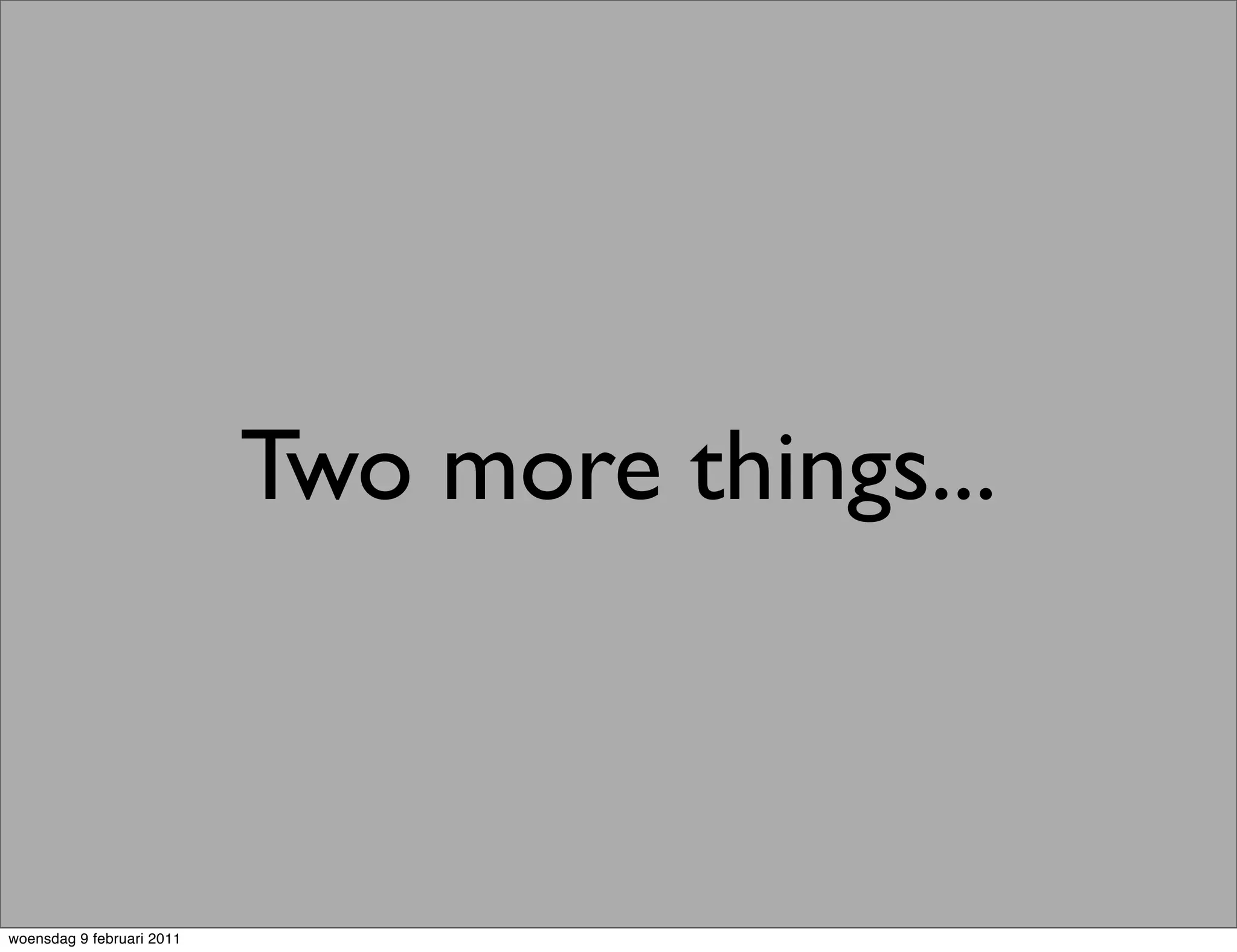 Two more things...



woensdag 9 februari 2011
 