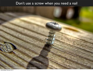 Don’t use a screw when you need a nail




cc: by-nc-sa 2.0 http://www.ﬂickr.com/photos/macrorain/2813700596/
woensdag 9 februari 2011
 