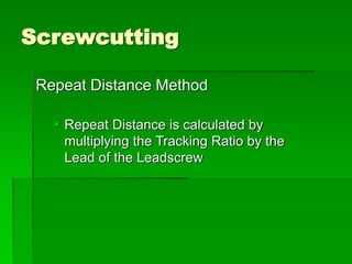 Screwcutting
Repeat Distance Method
 Repeat Distance is calculated by
multiplying the Tracking Ratio by the
Lead of the Leadscrew
 