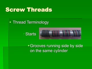 Screw Threads
 Thread Terminology
Starts
Grooves running side by side
on the same cylinder
 