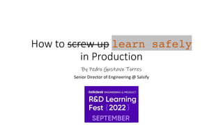 How to screw up learn safely
in Production
By Pedro Gustavo Torres
Senior Director of Engineering @ Salsify
 
