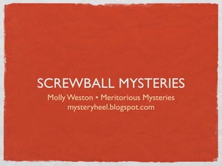 SCREWBALL MYSTERIES
 Molly Weston • Meritorious Mysteries
       mysteryheel.blogspot.com
 