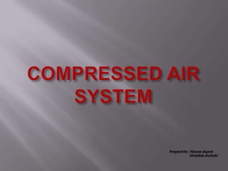 COMPRESSED AIR SYSTEM Prepared by : Hassan alqarni                          Abdullah alsubahi 
