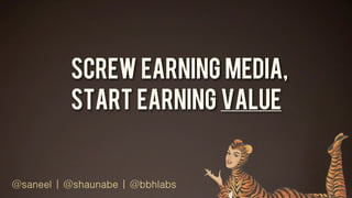 Screw EarnING Media,
          Start Earning Value


@saneel | @shaunabe | @bbhlabs
 