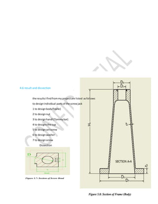 64
4.6 result and dissection
the resultsIfindfrommy projectare listed asfollows
to designindividual partsof the screw jack
1 to designbody(frame)
2 to designnut
3 to designhandl (Tommybar)
4 to designsthe cup
5 to designsetscrew
6 to designwasher
7 to designscrew
Dissection
 