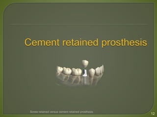 12
Screw retained versus cement retained prosthesis
 