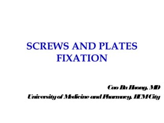 SCREWS AND PLATES
FIXATION
CaoBaHuong, MD
Universityof MedicineandPharmacy, HCMCity
 