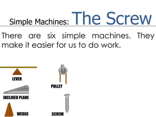 Simple Machines:   The Screw
There are six simple machines. They
make it easier for us to do work.
 