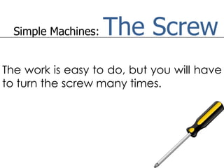 Simple Machines:   The Screw
The work is easy to do, but you will have
to turn the screw many times.
 