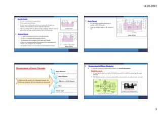 14-05-2022
3
7. Knuckle Thread:
• It is also a modification of square thread.
• It has rounded top and bottom.
• It can be cast or rolled easily and can not economically be made on a
machine. These threads are used for rough and readywork.
• They are usually found on railway carriage couplings, hydrants, necks of
glass bottles and large moulded insulators used in electricaltrade.
8. Buttress Thread:
• It is used for transmission of power in one directiononly.
• The force is transmitted almost parallel to the axis.
• This thread units the advantage of both square andV-threads.
• It has a low frictional resistance characteristics of the square thread and
have the same strength as that of V-thread.
• The spindles of bench vices are usually provided with buttressthread.
9
9. Metric Thread:
• It is an Indian standard thread and is
similar to B.S.W. threads.
• It has an included angle of 60° instead of
55°.
10
Measurement of Screw Threads:
Major Diameter
Minor Diameter
Effective or Pitch Diameter
Pitch
ThreadAngle
Tofind out the quality of a threaded element, the
following elements of screw threads are measured:
11
I. Measurement of Major Diameter:
 It is most commonly measured by means of a bench micrometer.
Bench Micrometer:
 For getting the greater accuracy the bench micrometer is used for measuring the major
diameter.
 The fiducial indicator is used to ensure all the measurements are made at same pressure.
12
 