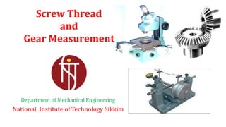 Department of Mechanical Engineering
National Institute of Technology Sikkim
Screw Thread
and
Gear Measurement
 