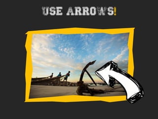 Use arrows!
 