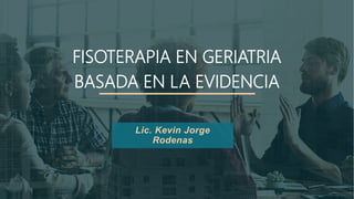 FISOTERAPIA EN GERIATRIA
BASADA EN LA EVIDENCIA
Lic. Kevin Jorge
Rodenas
 