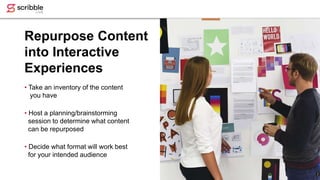 Repurpose Content
into Interactive
Experiences
• Take an inventory of the content
you have
• Host a planning/brainstorming...