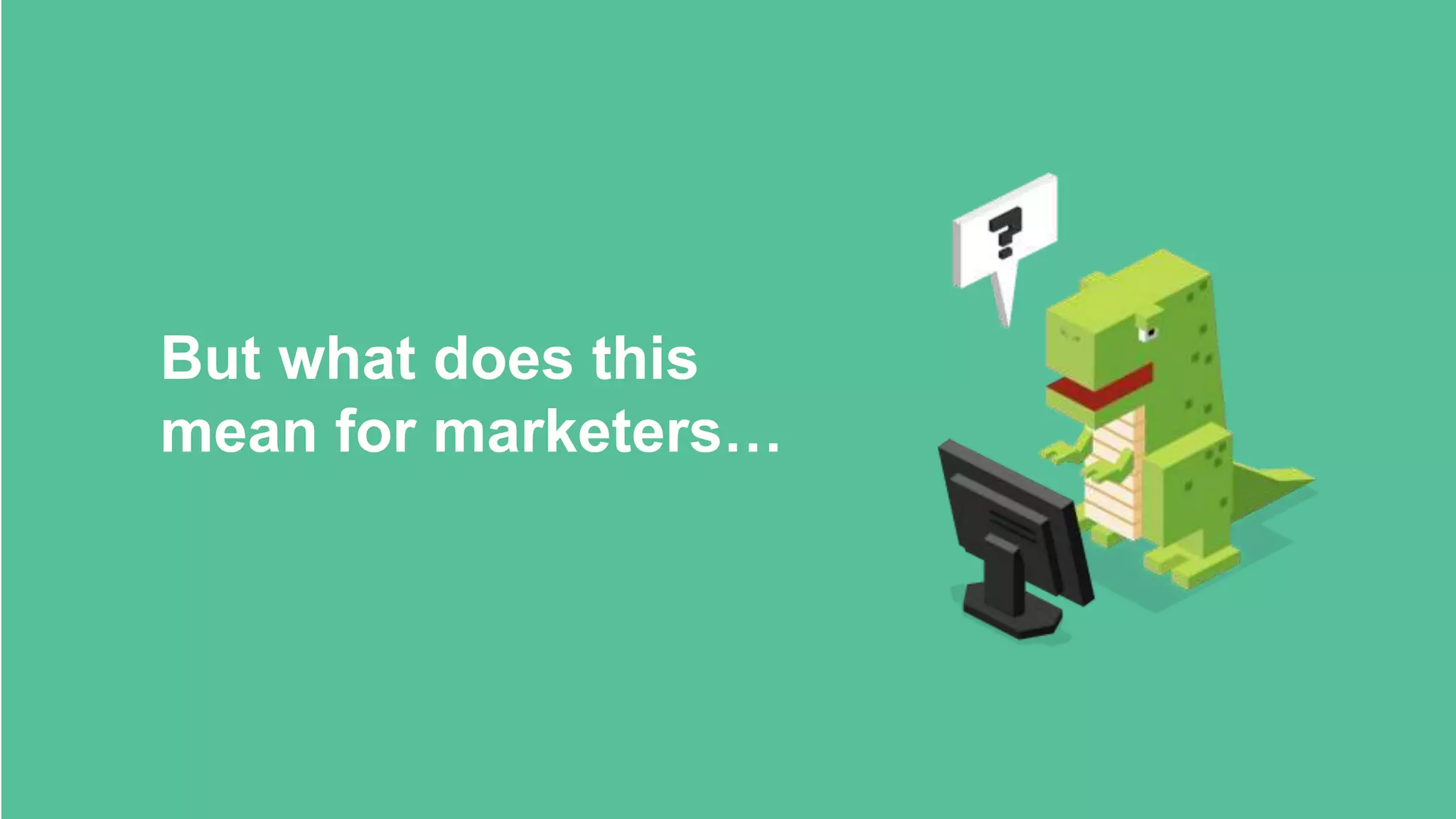 But what does this
mean for marketers…
 