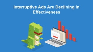 Interruptive Ads Are Declining in
Effectiveness
 