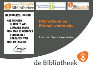 Bibliotheek en
Primair onderwijs


Astrid van Dam - Projectleider
 