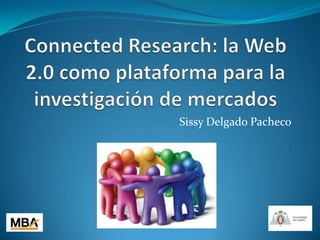 ConnectedResearch: la Web 2.0 como plataforma para la investigación de mercados Sissy Delgado Pacheco 