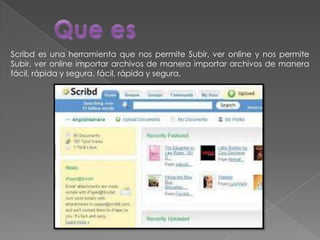 Scribd es una herramienta que nos permite Subir, ver online y nos permite
Subir, ver online importar archivos de manera importar archivos de manera
fácil, rápida y segura. fácil, rápida y segura.
 