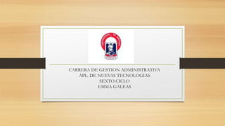 CARRERA DE GESTION ADMINISTRATIVA
APL. DE NUEVAS TECNOLOGIAS
SEXTO CICLO
EMMA GALEAS
 