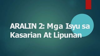 ARALIN 2: Mga Isyu sa
Kasarian At Lipunan
 