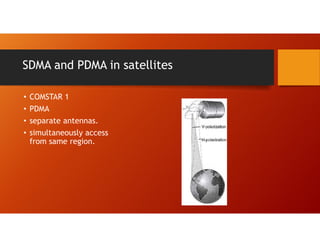 SDMA and PDMA in satellites
• COMSTAR 1
• PDMA
• separate antennas.
• simultaneously access
from same region.
 