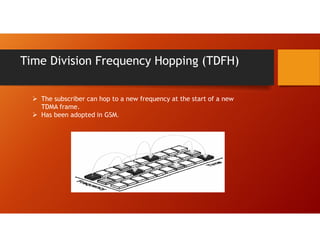 Time Division Frequency Hopping (TDFH)
 The subscriber can hop to a new frequency at the start of a new
TDMA frame.
 Has been adopted in GSM.
 