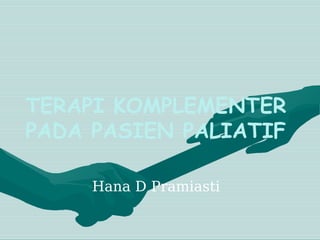 TERAPI KOMPLEMENTER
PADA PASIEN PALIATIF
Hana D Pramiasti
 