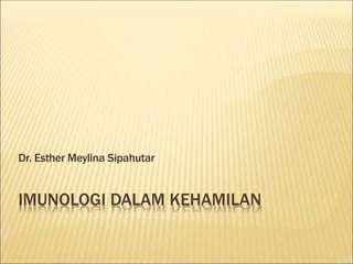 IMUNOLOGI DALAM KEHAMILAN
Dr. Esther Meylina Sipahutar
 