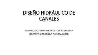 DISEÑO HIDRÁULICO DE
CANALES
ALUMNO: BUSTAMANTE VÉLIZ JOSÉ ALEXANDER
DOCENTE: CORONADO ZULUETA OMAR
 